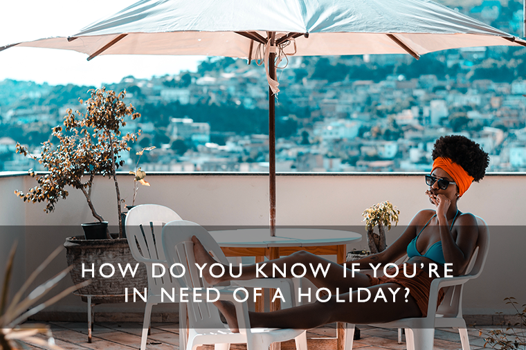 how do you know if you're in need of a holiday?